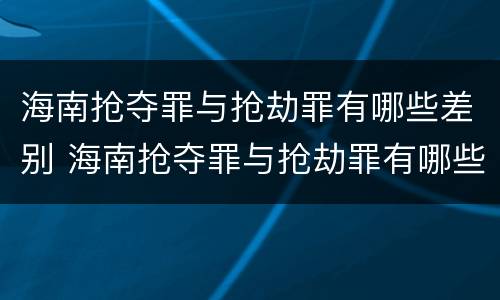 海南抢夺罪与抢劫罪有哪些差别 海南抢夺罪与抢劫罪有哪些差别呢