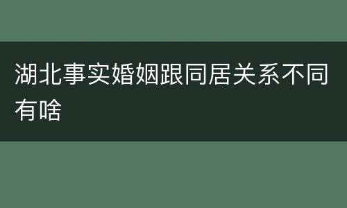湖北事实婚姻跟同居关系不同有啥