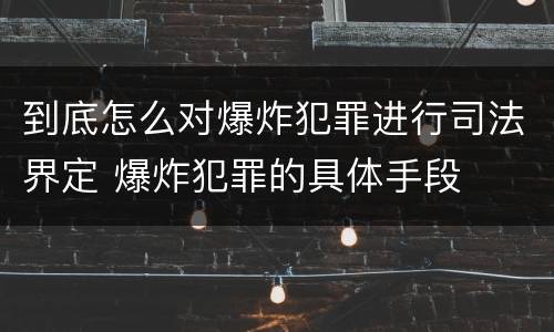 到底怎么对爆炸犯罪进行司法界定 爆炸犯罪的具体手段