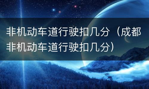 非机动车道行驶扣几分（成都非机动车道行驶扣几分）
