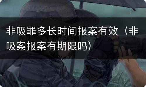 非吸罪多长时间报案有效（非吸案报案有期限吗）