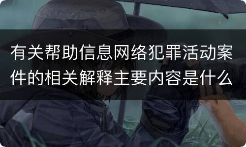有关帮助信息网络犯罪活动案件的相关解释主要内容是什么