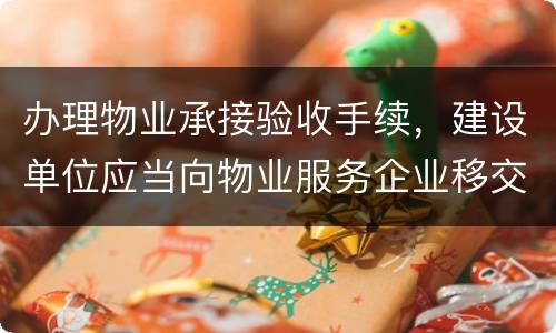 办理物业承接验收手续，建设单位应当向物业服务企业移交哪些材料