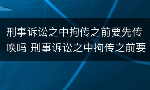 刑事诉讼之中拘传之前要先传唤吗 刑事诉讼之中拘传之前要先传唤吗