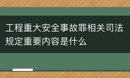 工程重大安全事故罪相关司法规定重要内容是什么