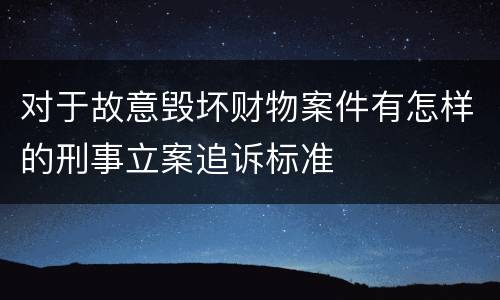 对于故意毁坏财物案件有怎样的刑事立案追诉标准