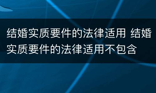 结婚实质要件的法律适用 结婚实质要件的法律适用不包含