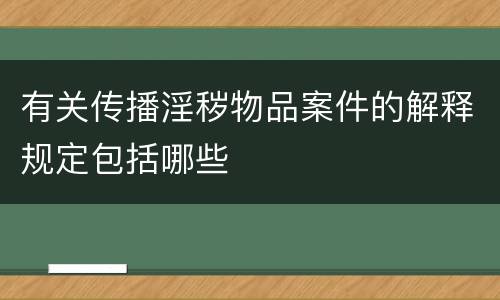 有关传播淫秽物品案件的解释规定包括哪些