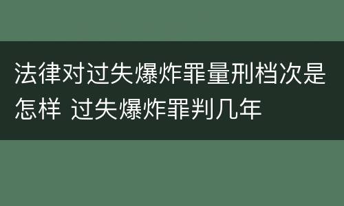 法律对过失爆炸罪量刑档次是怎样 过失爆炸罪判几年