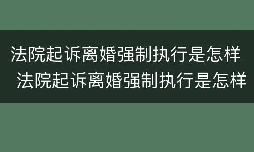 法院起诉离婚强制执行是怎样 法院起诉离婚强制执行是怎样执行