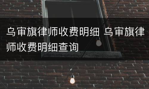 乌审旗律师收费明细 乌审旗律师收费明细查询