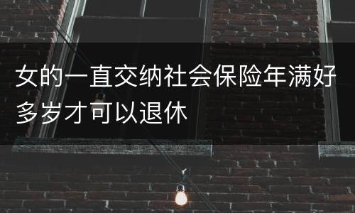 女的一直交纳社会保险年满好多岁才可以退休