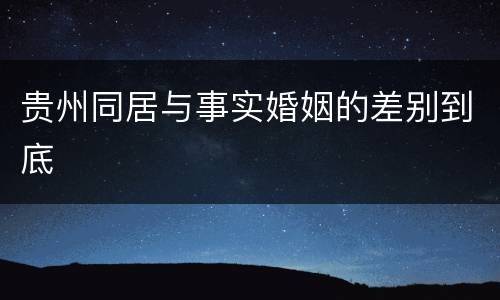 贵州同居与事实婚姻的差别到底