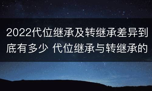 2022代位继承及转继承差异到底有多少 代位继承与转继承的条件