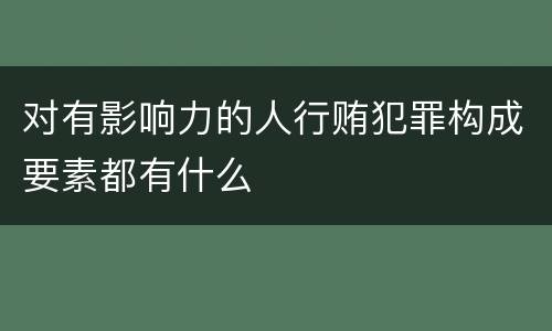 对有影响力的人行贿犯罪构成要素都有什么