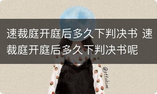 速裁庭开庭后多久下判决书 速裁庭开庭后多久下判决书呢