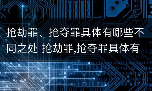 抢劫罪、抢夺罪具体有哪些不同之处 抢劫罪,抢夺罪具体有哪些不同之处和特征