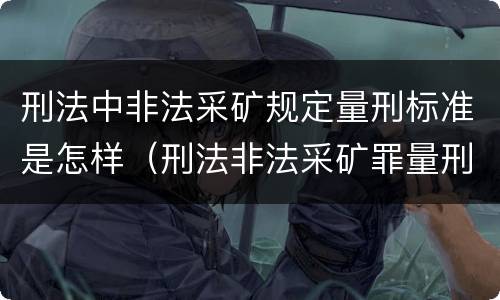 刑法中非法采矿规定量刑标准是怎样（刑法非法采矿罪量刑标准）