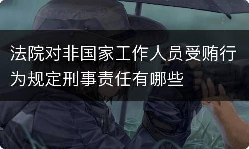 法院对非国家工作人员受贿行为规定刑事责任有哪些