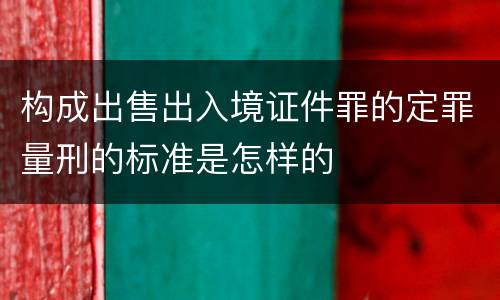 构成出售出入境证件罪的定罪量刑的标准是怎样的