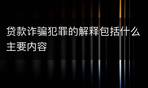 贷款诈骗犯罪的解释包括什么主要内容