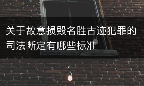 关于故意损毁名胜古迹犯罪的司法断定有哪些标准
