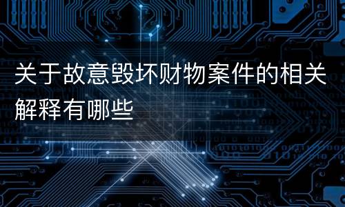 关于故意毁坏财物案件的相关解释有哪些