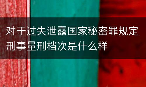 对于过失泄露国家秘密罪规定刑事量刑档次是什么样