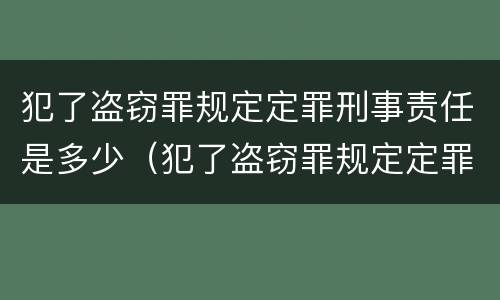 犯了盗窃罪规定定罪刑事责任是多少（犯了盗窃罪规定定罪刑事责任是多少）