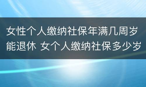 女性个人缴纳社保年满几周岁能退休 女个人缴纳社保多少岁退休