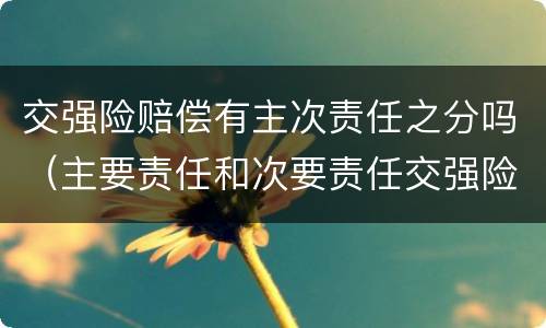 交强险赔偿有主次责任之分吗（主要责任和次要责任交强险怎么赔偿）