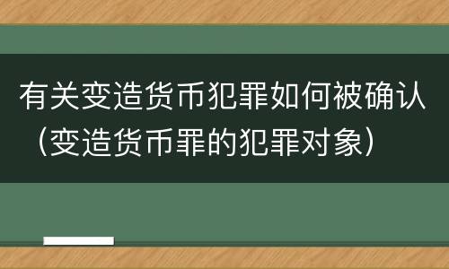 有关变造货币犯罪如何被确认（变造货币罪的犯罪对象）