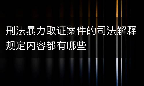 刑法暴力取证案件的司法解释规定内容都有哪些