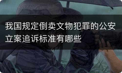 我国规定倒卖文物犯罪的公安立案追诉标准有哪些