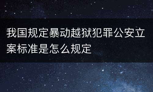 我国规定暴动越狱犯罪公安立案标准是怎么规定