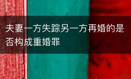 夫妻一方失踪另一方再婚的是否构成重婚罪
