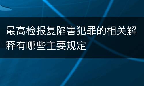 最高检报复陷害犯罪的相关解释有哪些主要规定