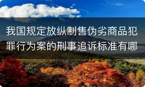 我国规定放纵制售伪劣商品犯罪行为案的刑事追诉标准有哪些