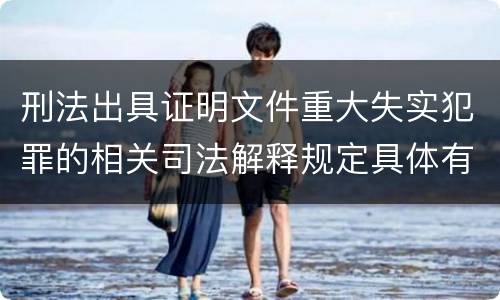 刑法出具证明文件重大失实犯罪的相关司法解释规定具体有哪些内容