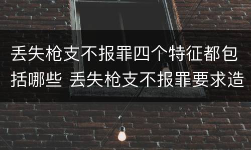 丢失枪支不报罪四个特征都包括哪些 丢失枪支不报罪要求造成了严重后果的才构成犯罪