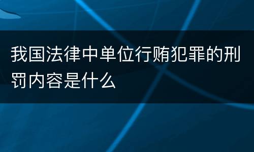 我国法律中单位行贿犯罪的刑罚内容是什么