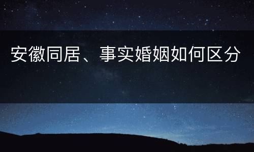 安徽同居、事实婚姻如何区分