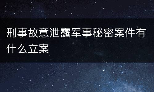 刑事故意泄露军事秘密案件有什么立案