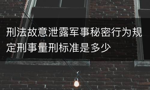 刑法故意泄露军事秘密行为规定刑事量刑标准是多少