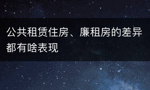 公共租赁住房、廉租房的差异都有啥表现