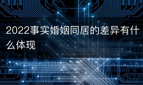 2022事实婚姻同居的差异有什么体现