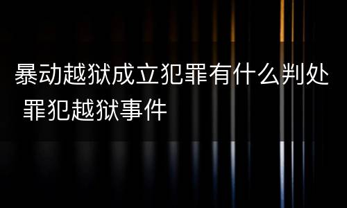 暴动越狱成立犯罪有什么判处 罪犯越狱事件