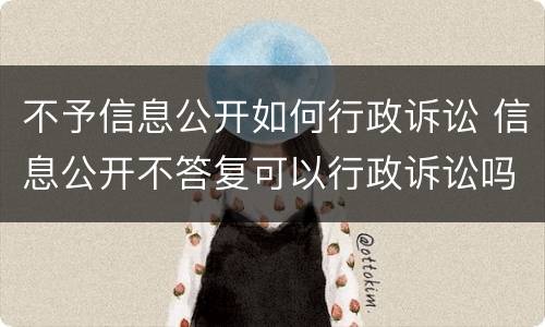不予信息公开如何行政诉讼 信息公开不答复可以行政诉讼吗