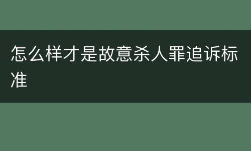 怎么样才是故意杀人罪追诉标准