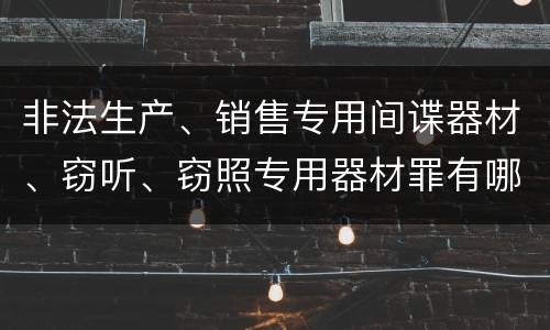 非法生产、销售专用间谍器材、窃听、窃照专用器材罪有哪些惩罚